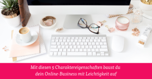 Mit diesen 5 Charaktereigenschaften baust du dein Online-Business mit Leichtigkeit auf