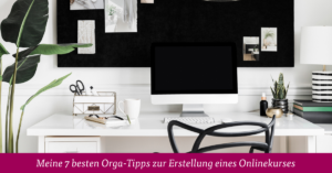 Meine 7 besten Orga-Tipps zur Erstellung eines Onlinekurses
