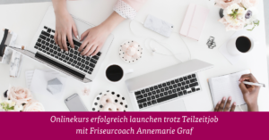 Onlinekurs erfolgreich launchen trotz Teilzeitjob mit Friseurcoach Annemarie Graf