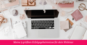 Meine 3 größten Erfolgsgeheimnisse für dein Webinar