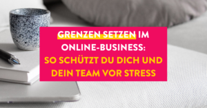 Grenzen setzen im Online-Business: So schützt du dich und dein Team vor Stress