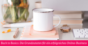 Back to Basics: Die Grundzutaten für ein erfolgreiches Online-Business